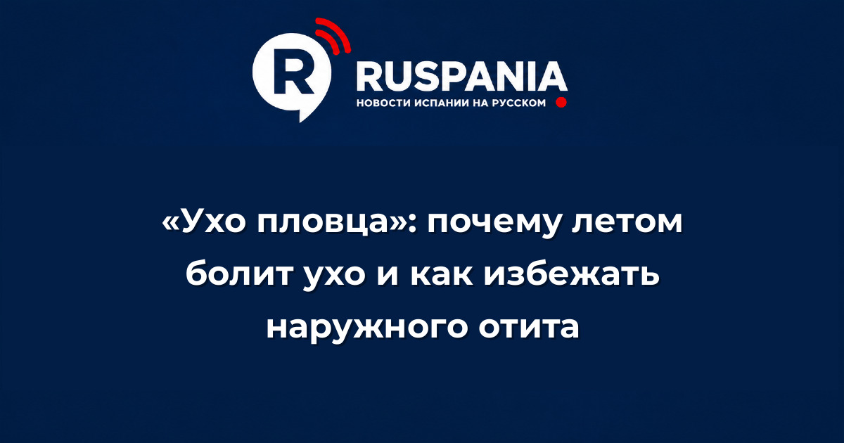 Новости Испании: «Ухо пловца»: почему летом болит ухо и как избежать наружного отита
