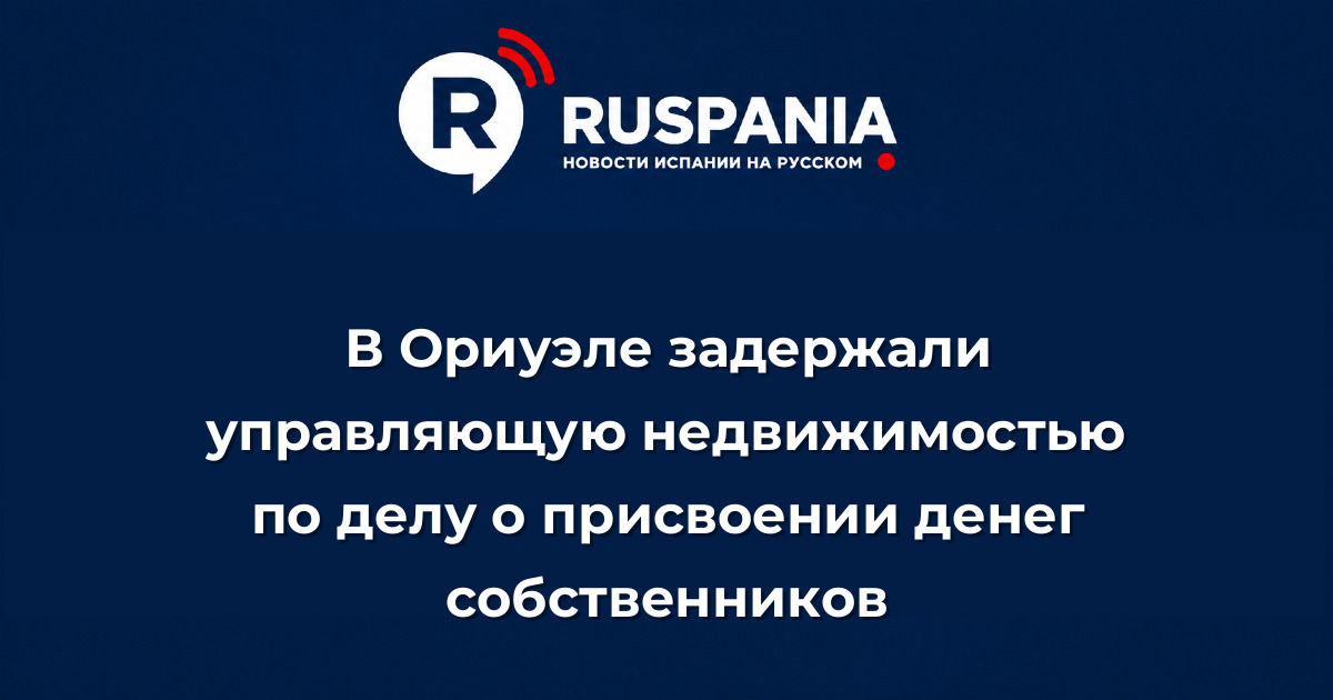Новости Испании: В Ориуэле задержали управляющую недвижимостью по делу о присвоении денег собственников