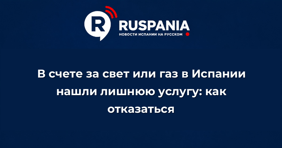 Новости Испании: В счете за свет или газ в Испании нашли лишнюю услугу: как отказаться