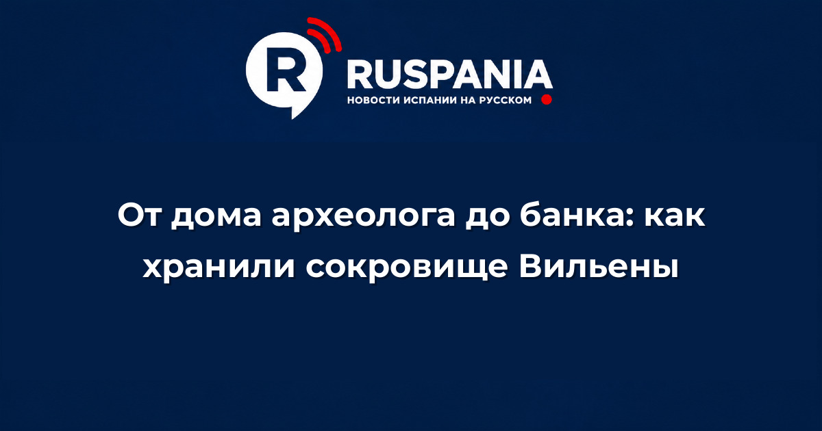 Новости Испании: От дома археолога до банка: как хранили сокровище Вильены