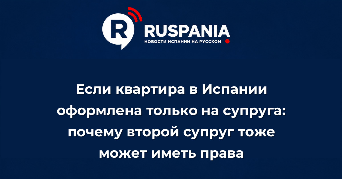 Новости Испании: Если квартира в Испании оформлена только на супруга: почему второй супруг тоже может иметь права