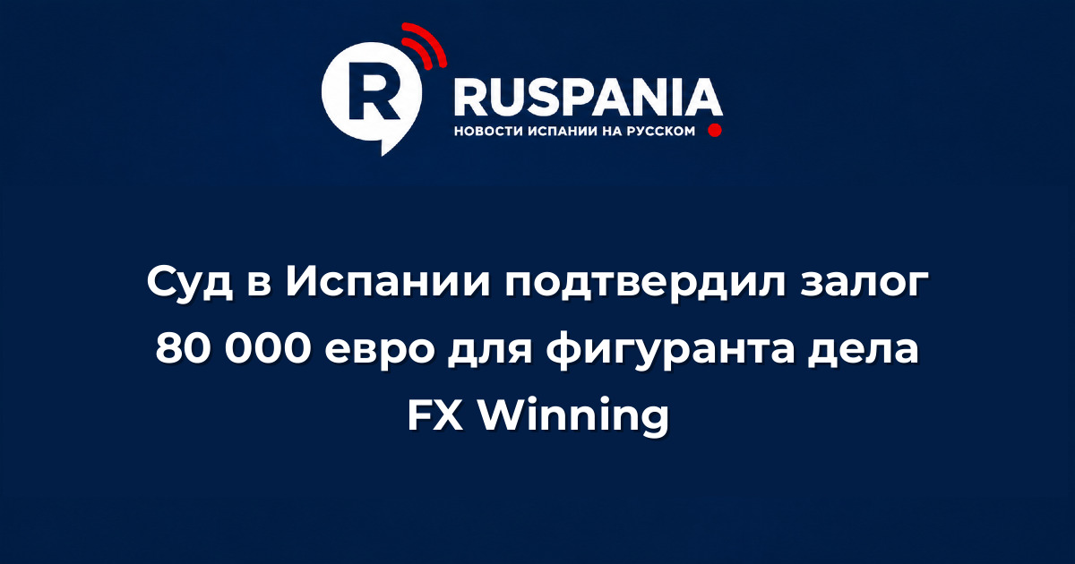 Новости Испании: Суд в Испании подтвердил залог 80 000 евро для фигуранта дела FX Winning