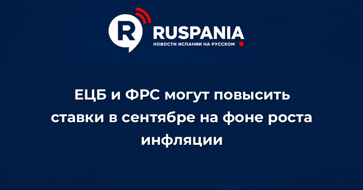 Новости Испании: ЕЦБ и ФРС могут повысить ставки в сентябре на фоне роста инфляции