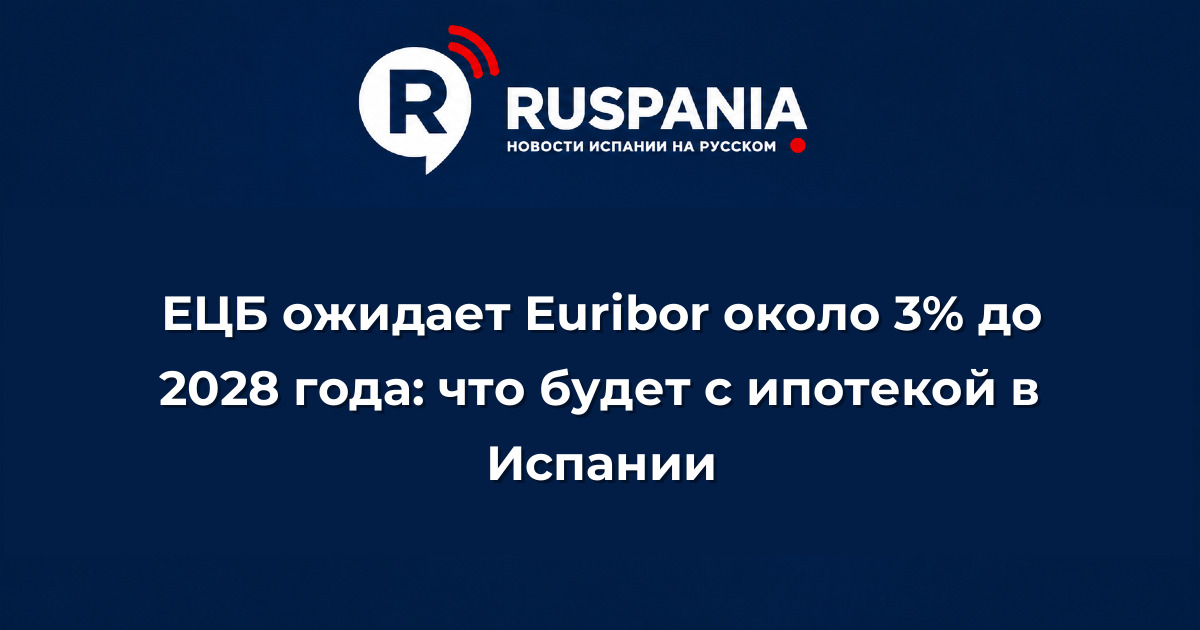 Новости Испании: ЕЦБ ожидает Euribor около 3% до 2028 года: что будет с ипотекой в Испании