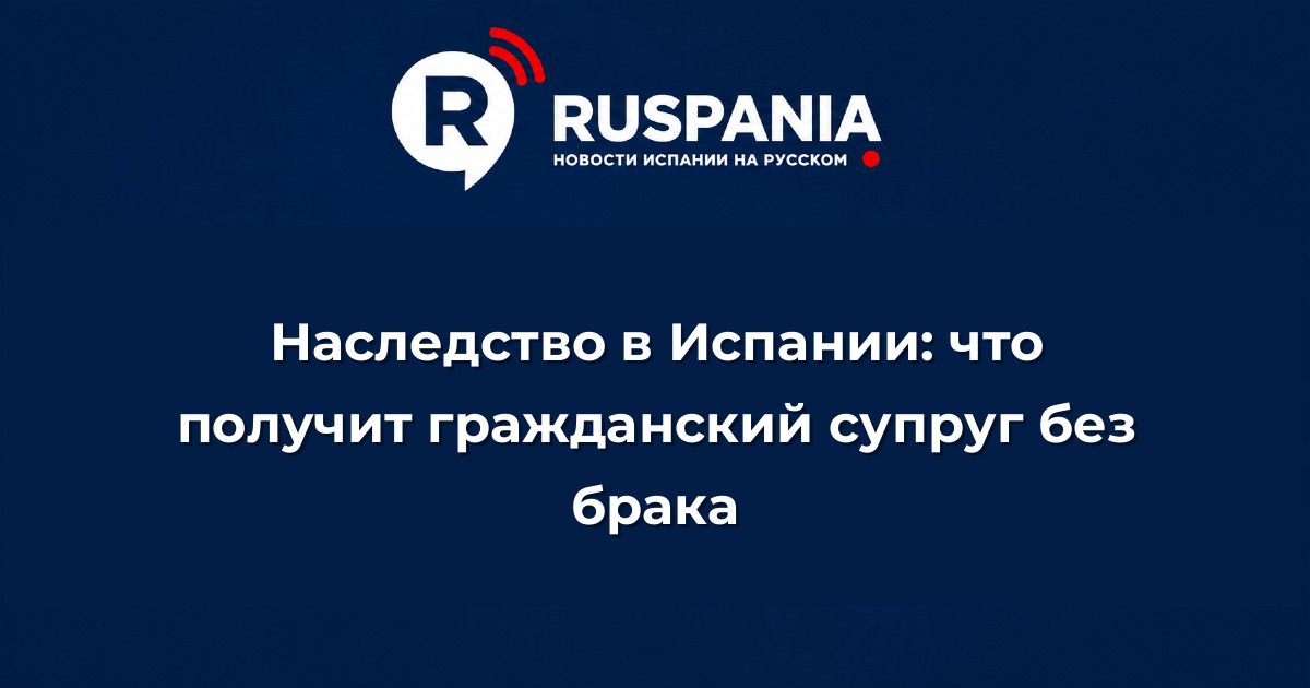 Новости Испании: Наследство в Испании: что получит гражданский супруг без брака