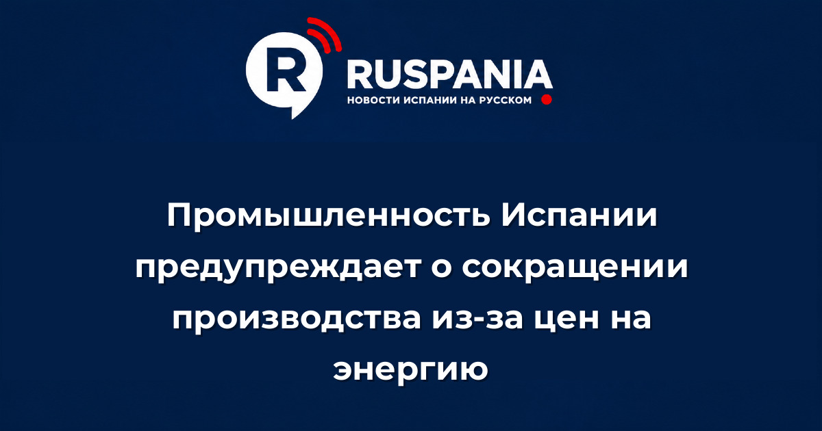 Новости Испании: Промышленность Испании предупреждает о сокращении производства из-за цен на энергию