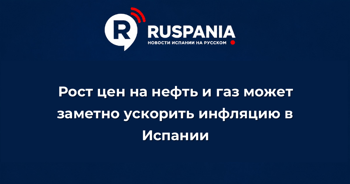 Новости Испании: Рост цен на нефть и газ может заметно ускорить инфляцию в Испании