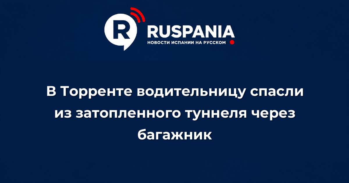 Новости Испании: В Торренте водительницу спасли из затопленного туннеля через багажник