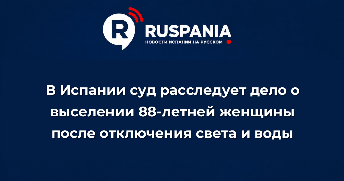 Новости Испании: В Испании суд расследует дело о выселении 88-летней женщины после отключения света и воды