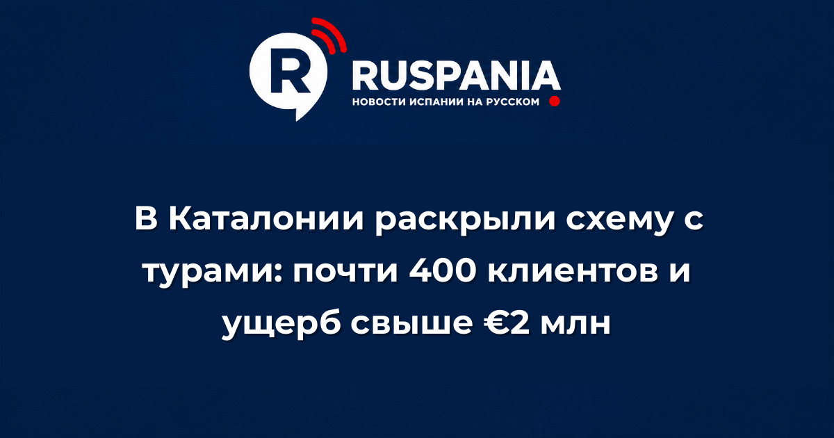 Новости Испании: В Каталонии раскрыли схему с турами: почти 400 клиентов и ущерб свыше €2 млн