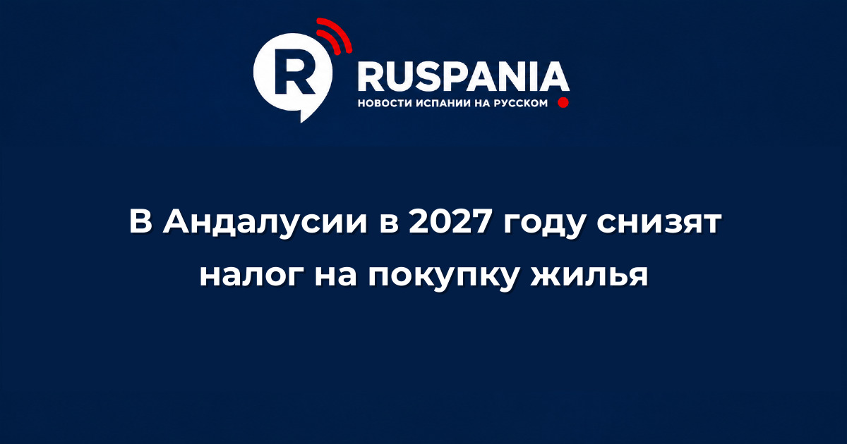 Новости Испании: В Андалусии в 2027 году снизят налог на покупку жилья