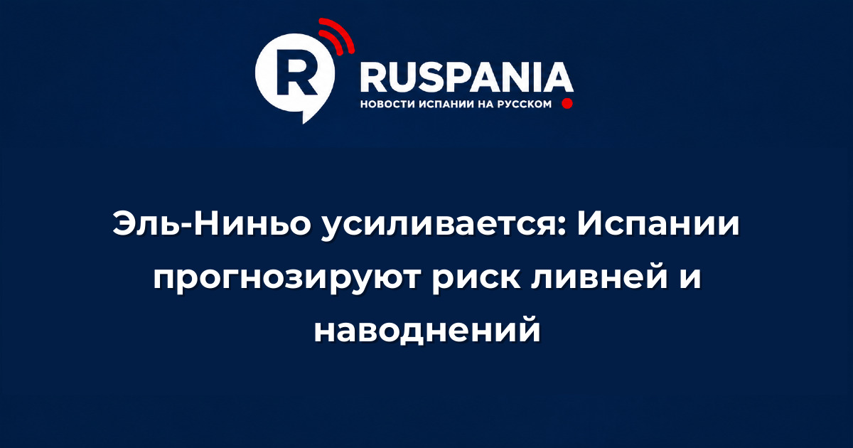 Новости Испании: Эль-Ниньо усиливается: Испании прогнозируют риск ливней и наводнений