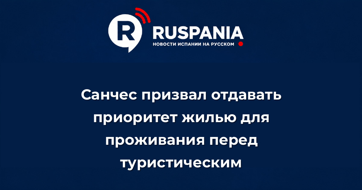 Новости Испании: Санчес призвал отдавать приоритет жилью для проживания перед туристическим
