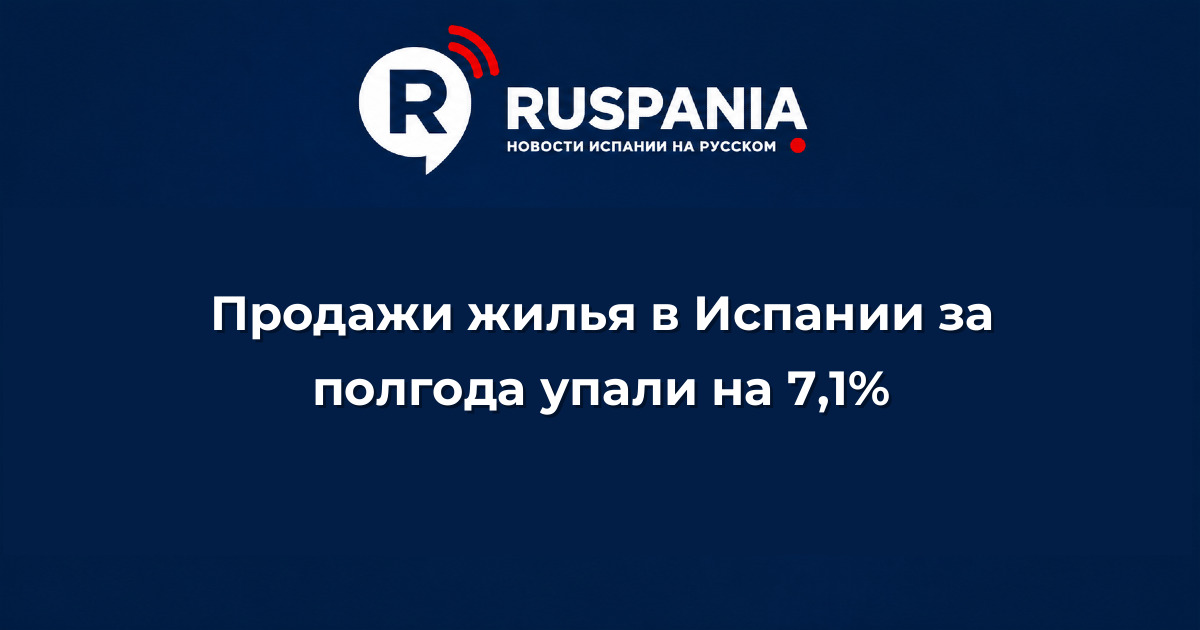Новости Испании: Продажи жилья в Испании за полгода упали на 7,1%